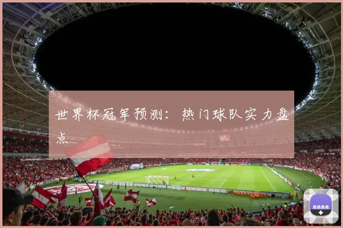 世界杯冠军预测:热门球队实力盘点