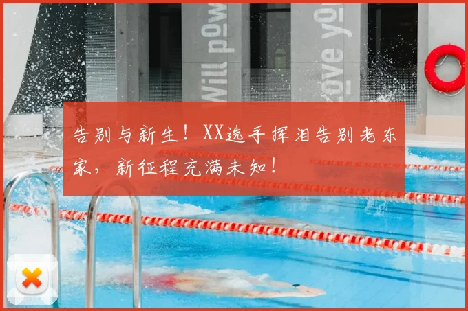 告别与新生!XX选手挥泪告别老东家,新征程充满未知!