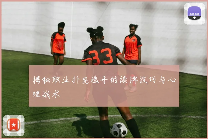 揭秘职业扑克选手的读牌技巧与心理战术