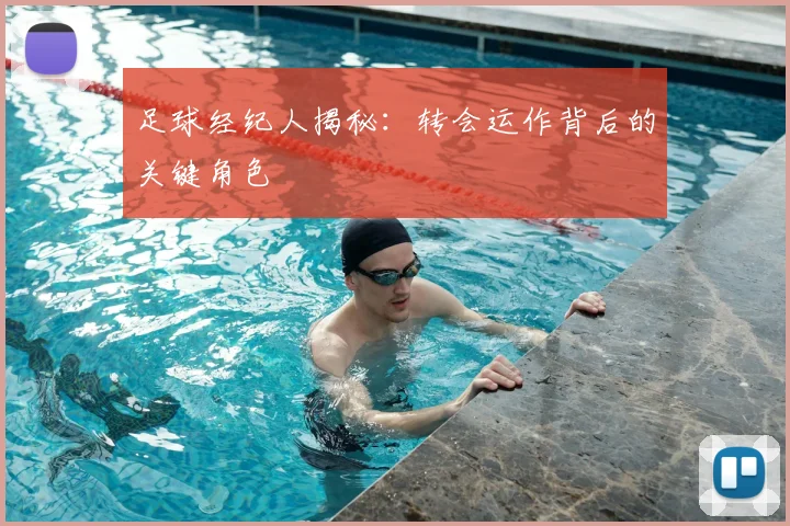 足球经纪人揭秘：转会运作背后的关键角色