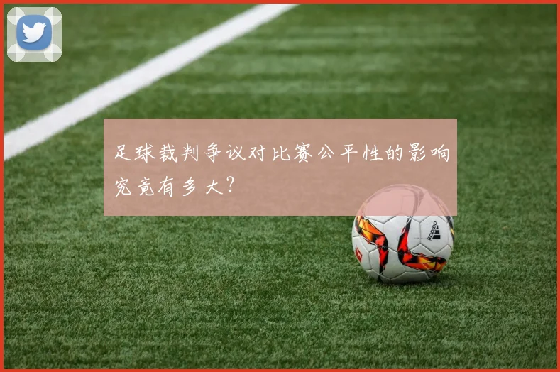 足球裁判争议对比赛公平性的影响究竟有多大？