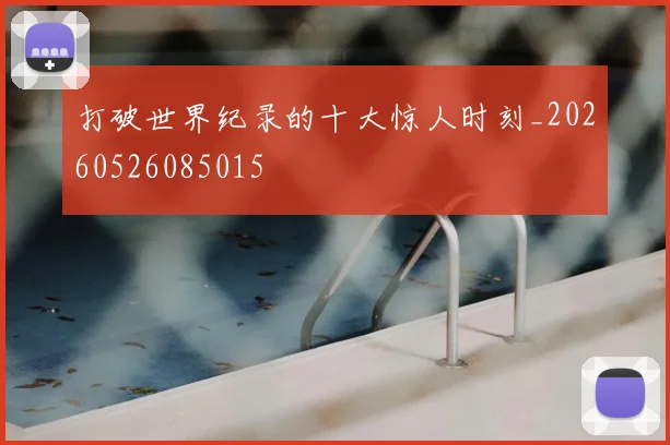 打破世界纪录的十大惊人时刻_20260526085015