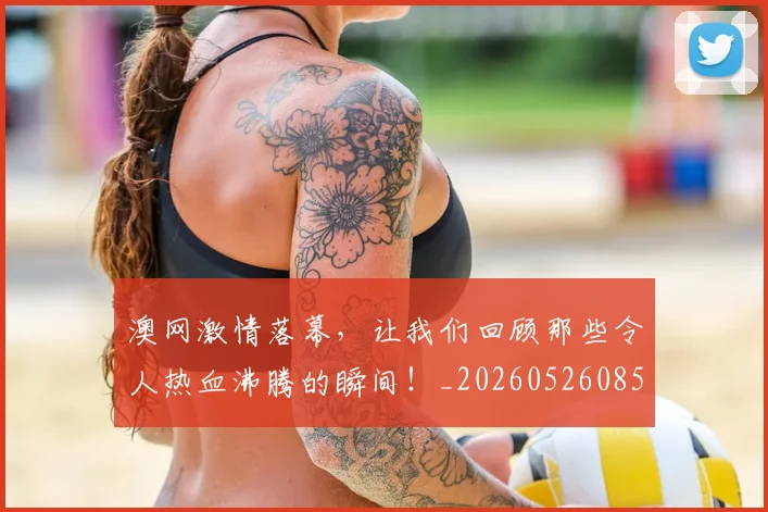 澳网激情落幕,让我们回顾那些令人热血沸腾的瞬间!_20260526085236
