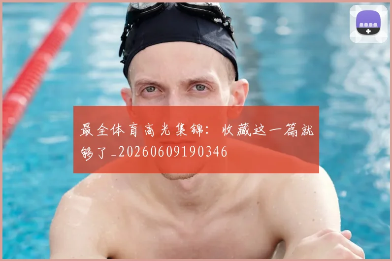 最全体育高光集锦：收藏这一篇就够了_20260609190346