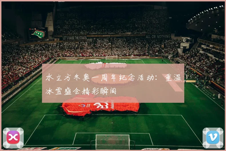 水立方冬奥一周年纪念活动:重温冰雪盛会精彩瞬间