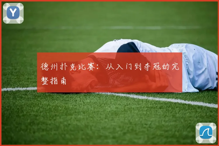 德州扑克比赛:从入门到夺冠的完整指南