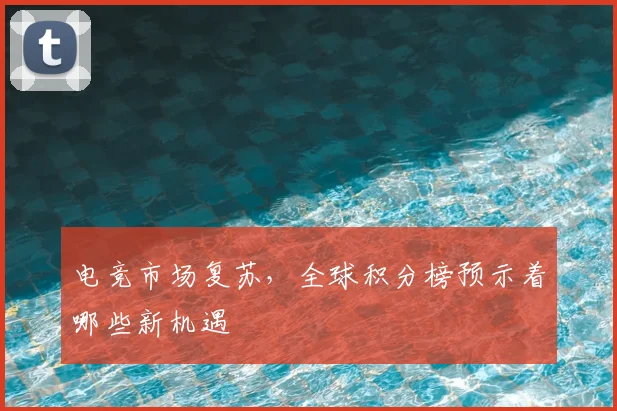 电竞市场复苏,全球积分榜预示着哪些新机遇