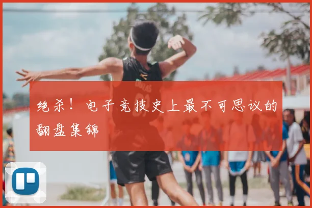 绝杀!电子竞技史上最不可思议的翻盘集锦