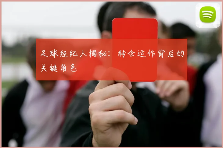 足球经纪人揭秘：转会运作背后的关键角色
