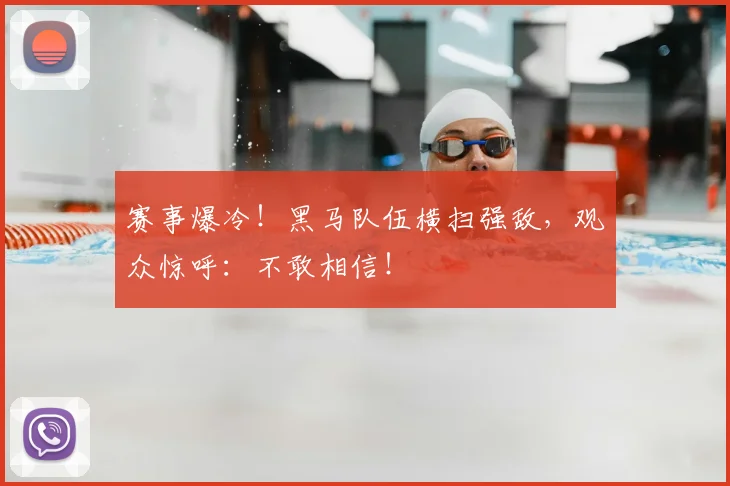 赛事爆冷!黑马队伍横扫强敌,观众惊呼:不敢相信!