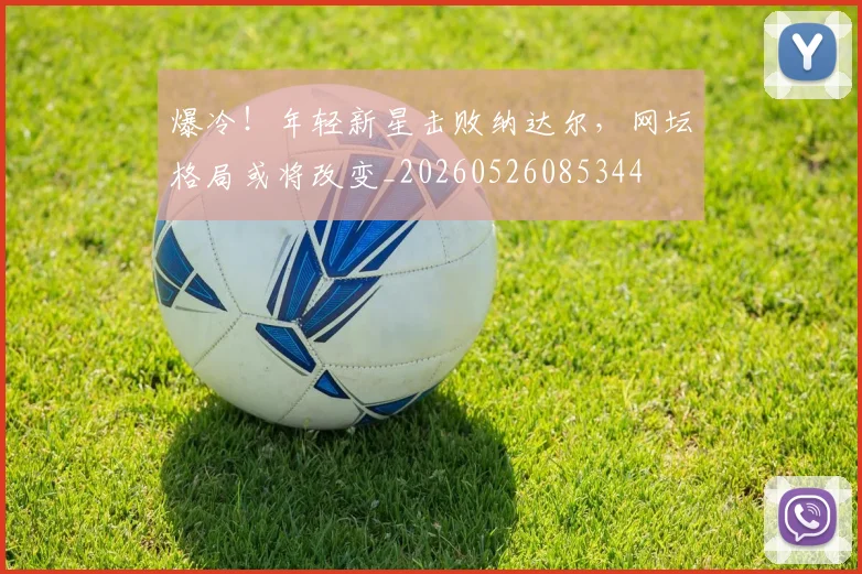 爆冷!年轻新星击败纳达尔,网坛格局或将改变_20260526085344