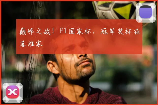巅峰之战!F1国家杯,冠军奖杯花落谁家