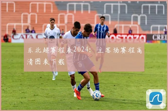 东北超赛程表2024:主客场赛程高清图表下载