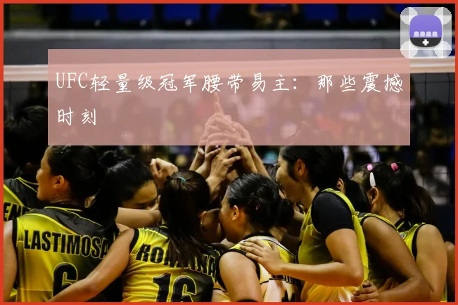 UFC轻量级冠军腰带易主：那些震撼时刻
