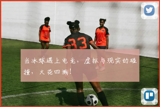 当冰球遇上电竞,虚拟与现实的碰撞,火花四溅!