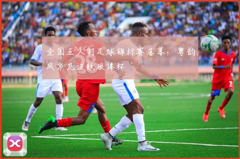全国五人制足球锦标赛落幕，粤韵风华见证铁狼捧杯