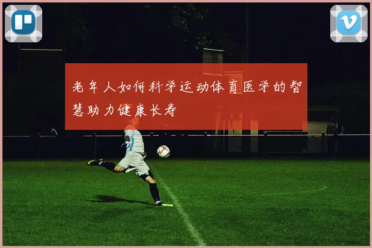 老年人如何科学运动体育医学的智慧助力健康长寿