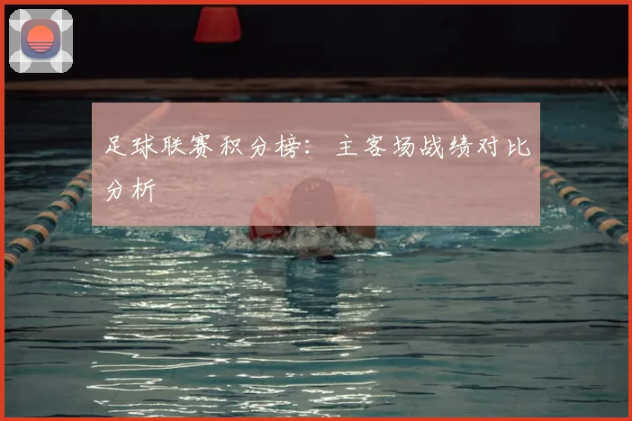 足球联赛积分榜：主客场战绩对比分析