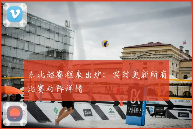 东北超赛程表出炉:实时更新所有比赛对阵详情