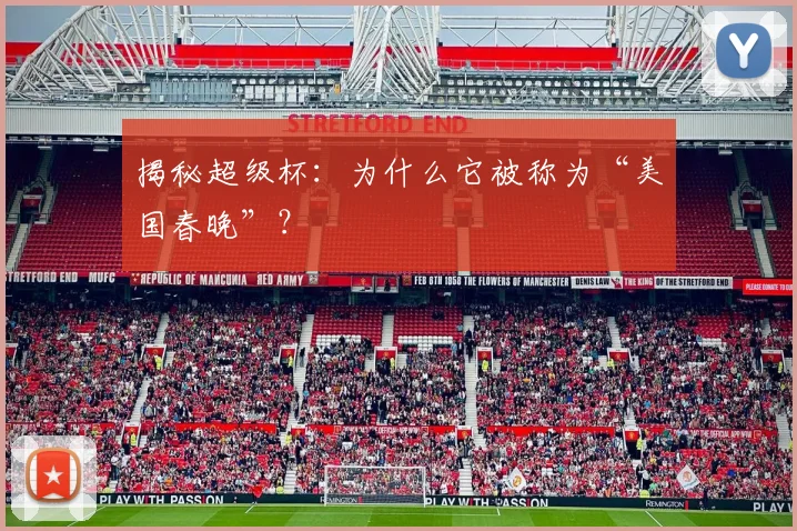 揭秘超级杯:为什么它被称为“美国春晚”?