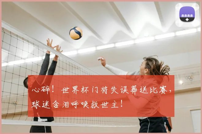 心碎!世界杯门将失误葬送比赛,球迷含泪呼唤救世主!
