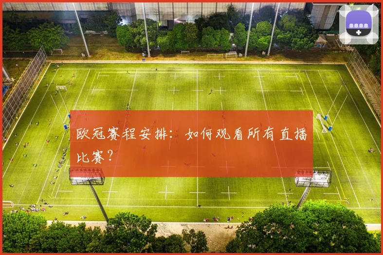 欧冠赛程安排:如何观看所有直播比赛?