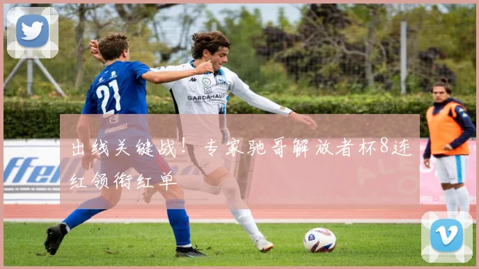 出线关键战!专家驰哥解放者杯8连红领衔红单