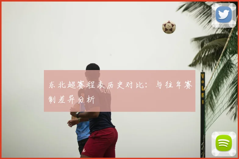 东北超赛程表历史对比:与往年赛制差异分析