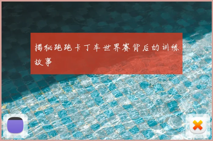 揭秘跑跑卡丁车世界赛背后的训练故事