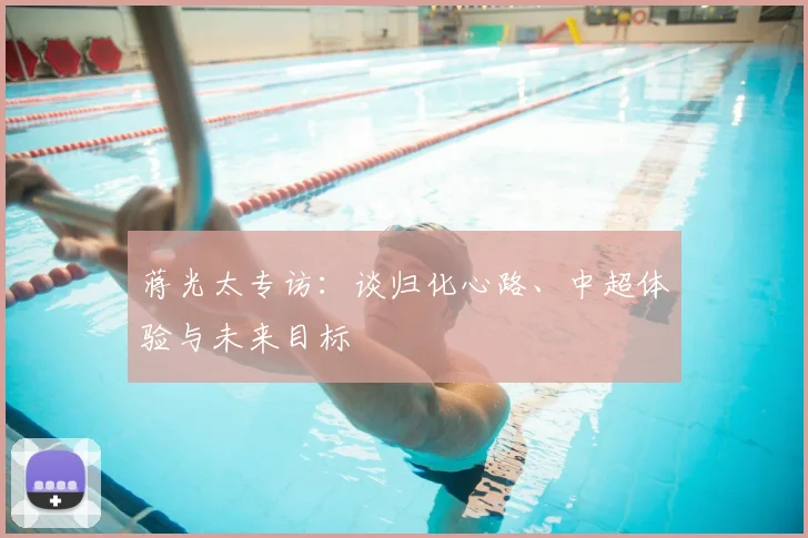 蒋光太专访:谈归化心路、中超体验与未来目标