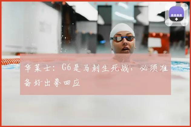 华莱士：G6是马刺生死战，必须准备好出拳回应