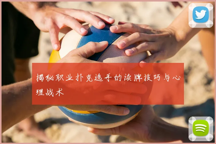 揭秘职业扑克选手的读牌技巧与心理战术