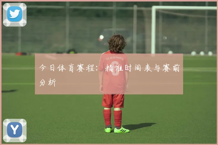 今日体育赛程:精准时间表与赛前分析