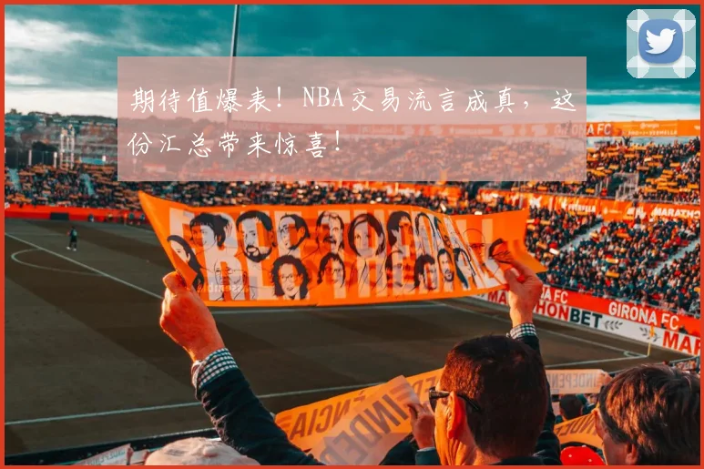 期待值爆表！NBA交易流言成真，这份汇总带来惊喜！