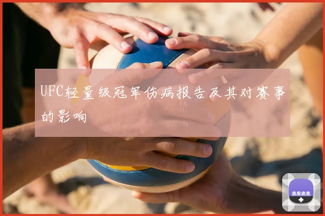 UFC轻量级冠军伤病报告及其对赛事的影响