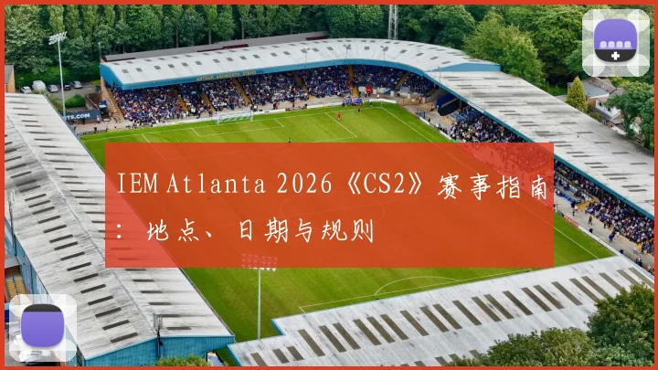 IEM Atlanta 2026《CS2》赛事指南：地点、日期与规则