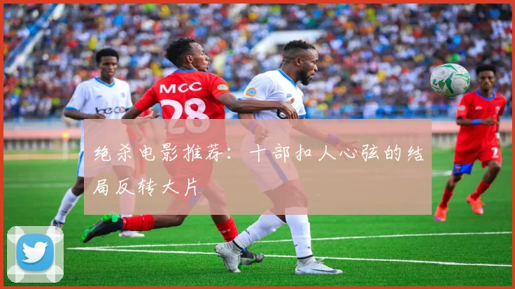 绝杀电影推荐:十部扣人心弦的结局反转大片