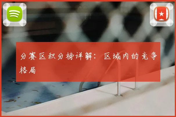 分赛区积分榜详解:区域内的竞争格局