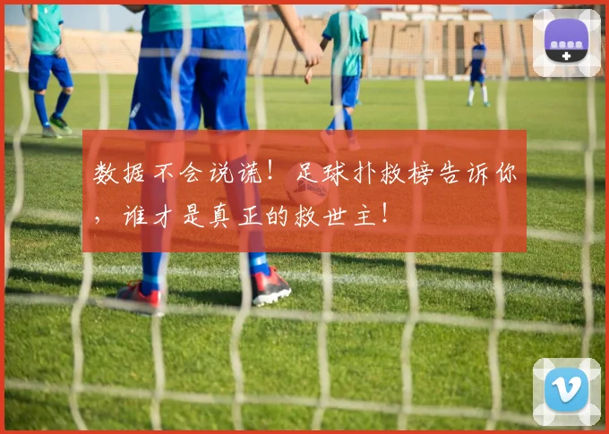 数据不会说谎!足球扑救榜告诉你,谁才是真正的救世主!