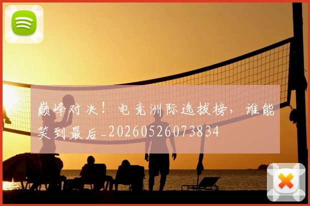 巅峰对决！电竞洲际选拔榜，谁能笑到最后_20260526073834