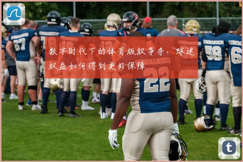 数字时代下的体育版权争夺,球迷权益如何得到更好保障