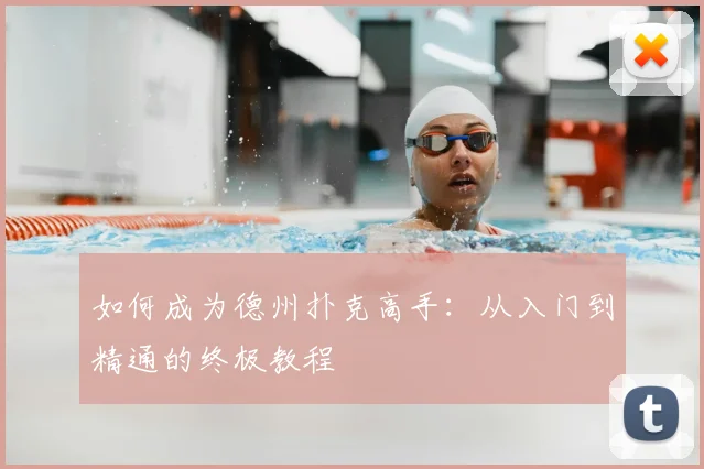 如何成为德州扑克高手:从入门到精通的终极教程