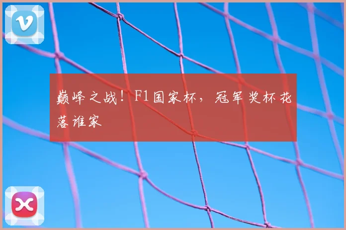 巅峰之战!F1国家杯,冠军奖杯花落谁家
