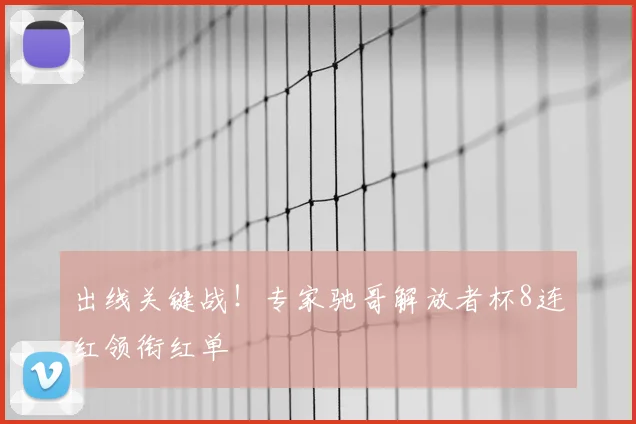 出线关键战！专家驰哥解放者杯8连红领衔红单