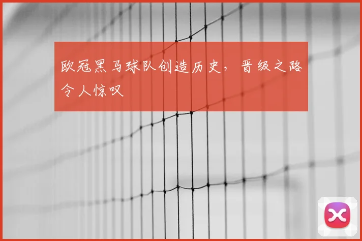 欧冠黑马球队创造历史,晋级之路令人惊叹
