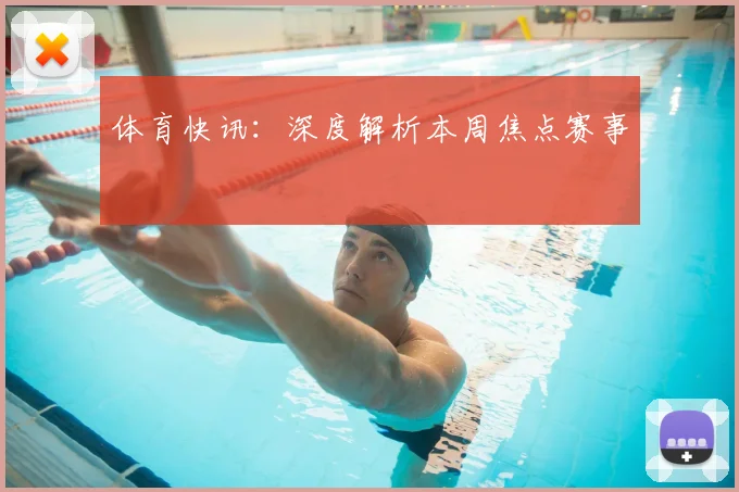体育快讯:深度解析本周焦点赛事
