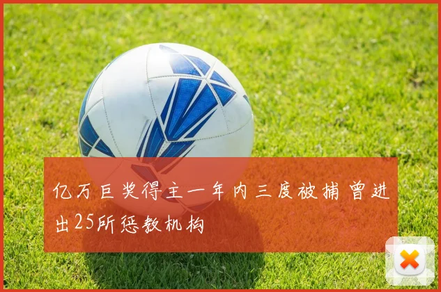 亿万巨奖得主一年内三度被捕 曾进出25所惩教机构