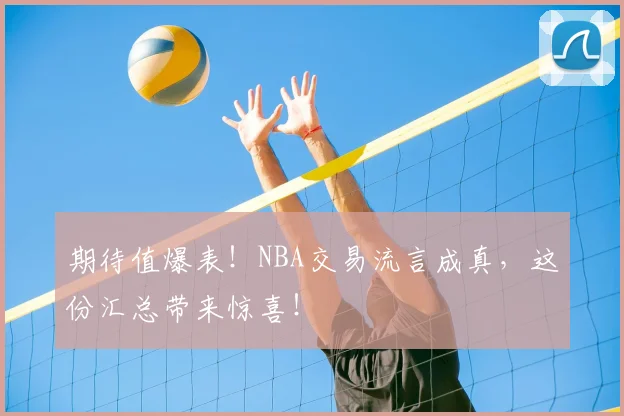 期待值爆表!NBA交易流言成真,这份汇总带来惊喜!