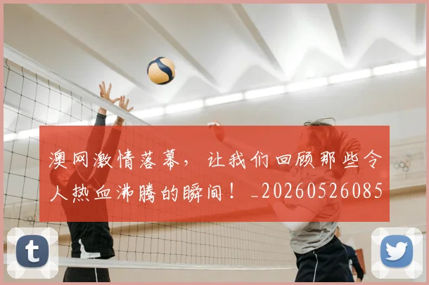 澳网激情落幕,让我们回顾那些令人热血沸腾的瞬间!_20260526085236