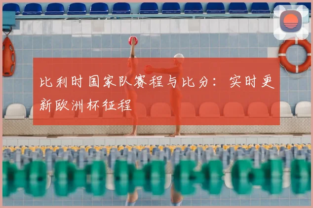 比利时国家队赛程与比分:实时更新欧洲杯征程